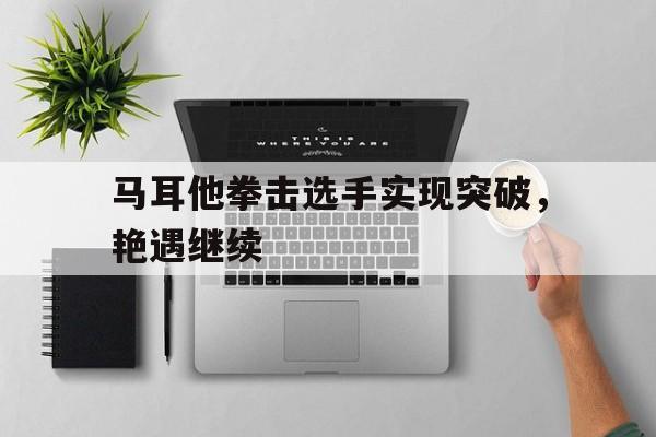 马耳他拳击选手实现突破，艳遇继续
